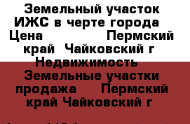 Земельный участок ИЖС в черте города › Цена ­ 350 000 - Пермский край, Чайковский г. Недвижимость » Земельные участки продажа   . Пермский край,Чайковский г.